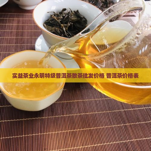实益茶业永明特级普洱茶散茶批发价格 普洱茶价格表