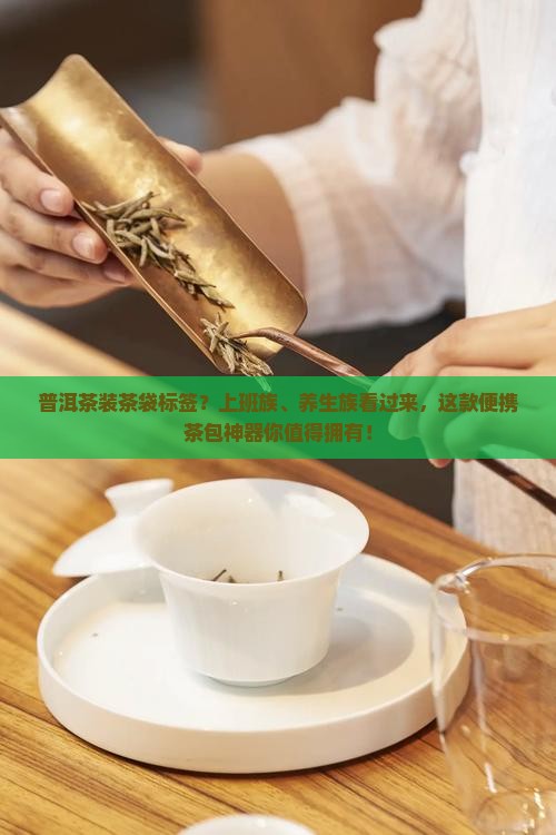普洱茶装茶袋标签？上班族、养生族看过来，这款便携茶包神器你值得拥有！