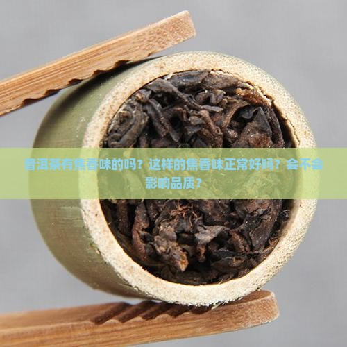 普洱茶有焦香味的吗？这样的焦香味正常好吗？会不会影响品质？