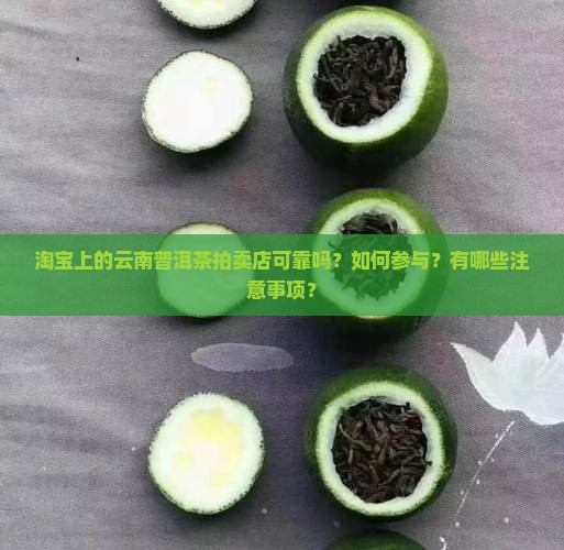 淘宝上的云南普洱茶拍卖店可靠吗?如何参与?有哪些注意事项? 淘宝上的云南普洱茶拍卖店可靠吗?如何参与?有哪些注意事项?