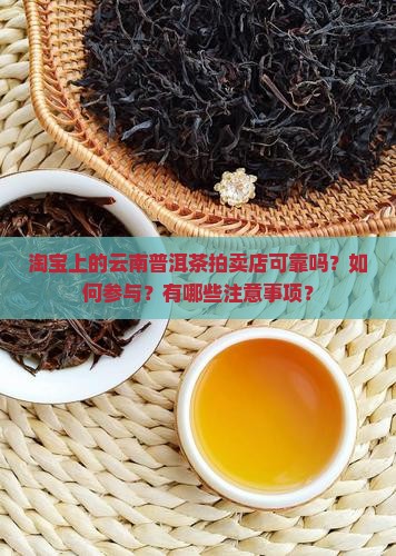 淘宝上的云南普洱茶拍卖店可靠吗?如何参与?有哪些注意事项? 淘宝上的云南普洱茶拍卖店可靠吗?如何参与?有哪些注意事项?