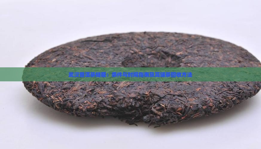武汉普洱茶储藏：条件与时间指南及高端茶回收方法