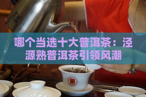 哪个当选十大普洱茶：泾源熟普洱茶引领风潮
