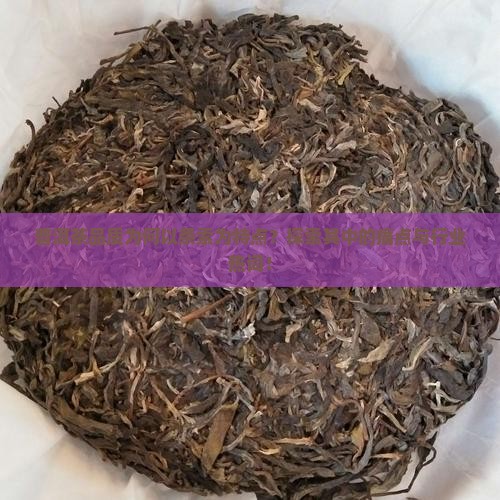 普洱茶品质为何以条索为特点？探索其中的痛点与行业热词！
