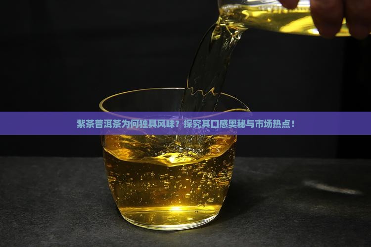 紫茶普洱茶为何独具风味？探究其口感奥秘与市场热点！