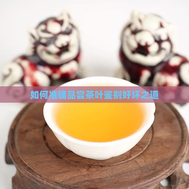 如何准确品尝茶叶鉴别好坏之道