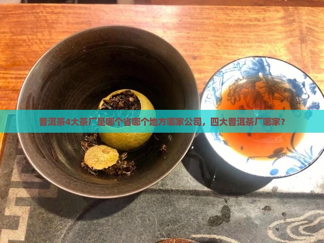 普洱茶4大茶厂是哪个省哪个地方哪家公司，四大普洱茶厂哪家？