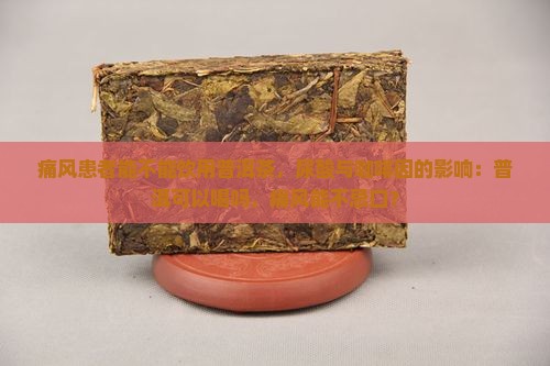 痛风患者能不能饮用普洱茶，尿酸与咖啡因的影响：普洱可以喝吗，痛风能不忌口？