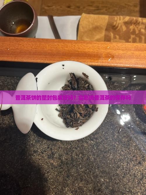 普洱茶饼的塑封包装好吗？会影响普洱茶的保存吗
