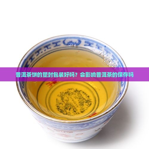 普洱茶饼的塑封包装好吗？会影响普洱茶的保存吗