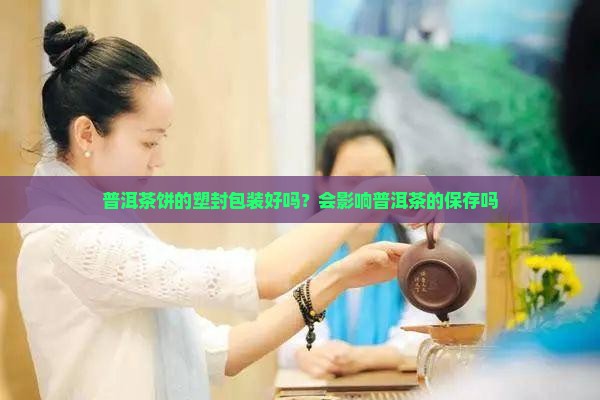 普洱茶饼的塑封包装好吗？会影响普洱茶的保存吗