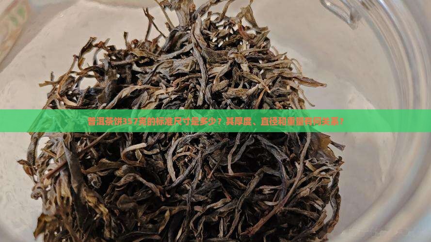 普洱茶饼357克的标准尺寸是多少？其厚度、直径和重量有何关系？
