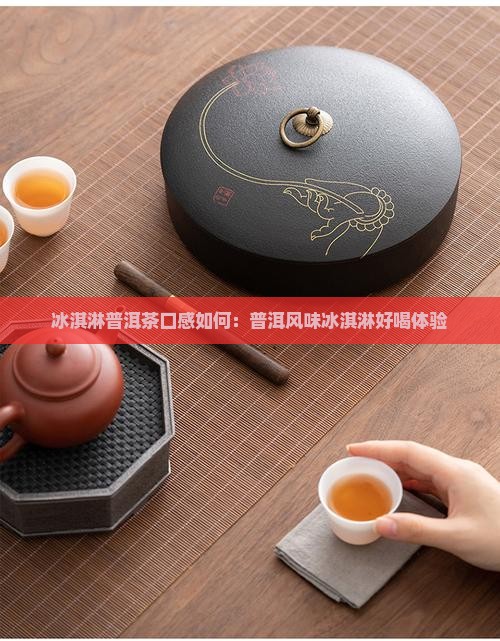 冰淇淋普洱茶口感如何：普洱风味冰淇淋好喝体验