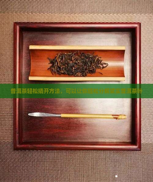 普洱茶轻松撬开方法，可以让你轻松分解紧实普洱茶叶
