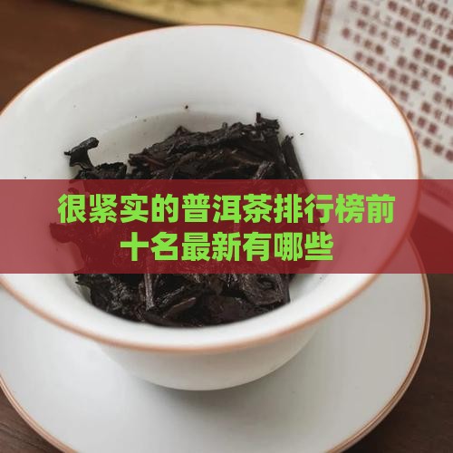 很紧实的普洱茶排行榜前十名最新有哪些
