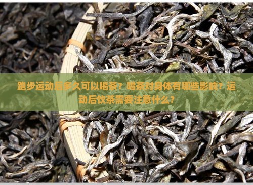 跑步运动后多久可以喝茶？喝茶对身体有哪些影响？运动后饮茶需要注意什么？
