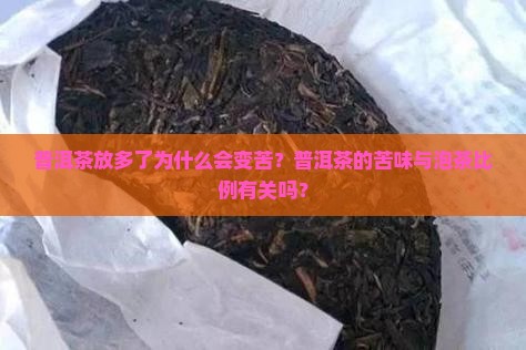 普洱茶放多了为什么会变苦？普洱茶的苦味与泡茶比例有关吗？