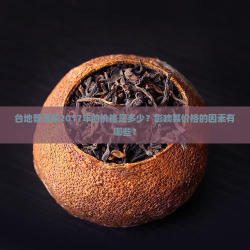 台地普洱茶2017年的价格是多少？影响其价格的因素有哪些？