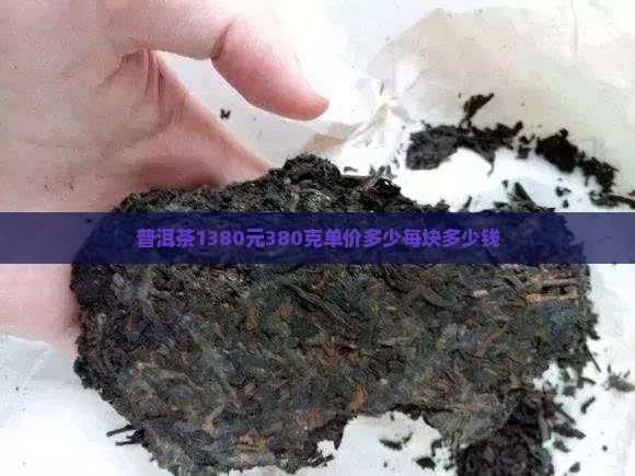 普洱茶1380元380克单价多少每块多少钱