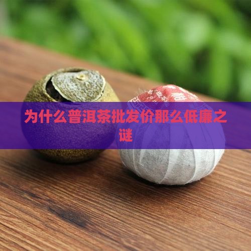 为什么普洱茶批发价那么低廉之谜