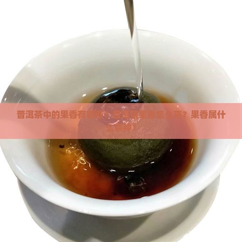 普洱茶中的果香有哪些？普洱茶果香怎么来？果香属什么茶种？