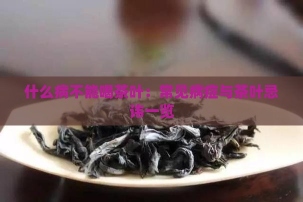 什么病不能喝茶叶：常见病症与茶叶忌讳一览