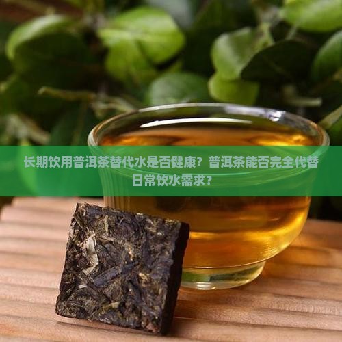 长期饮用普洱茶替代水是否健康？普洱茶能否完全代替日常饮水需求？