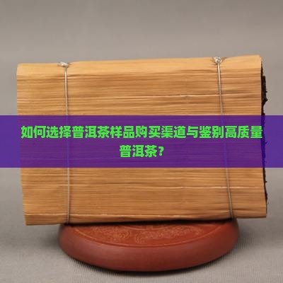 如何选择普洱茶样品购买渠道与鉴别高质量普洱茶？