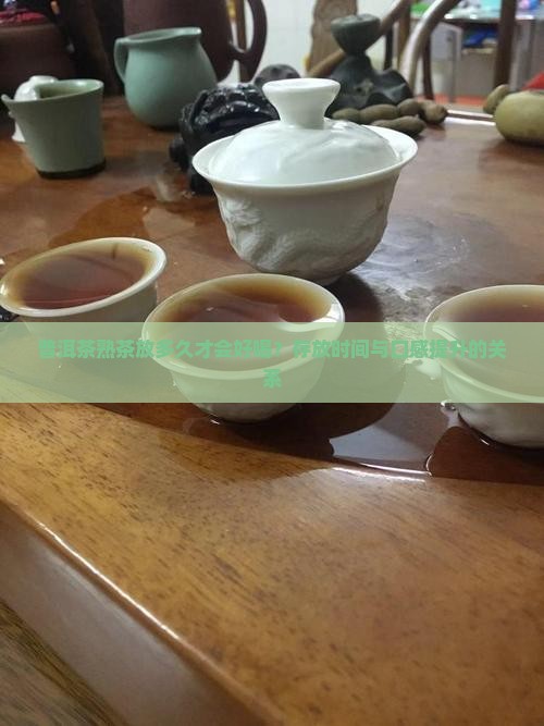 普洱茶熟茶放多久才会好喝？存放时间与口感提升的关系