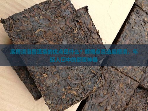底槽清泡普洱茶的优点是什么？解痛点首选底槽清，年轻人口中的熬夜神器