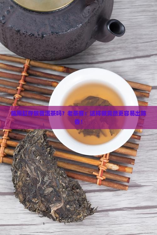 能用缸存放普洱茶吗？老茶客：这样做竟然更容易出陈香！