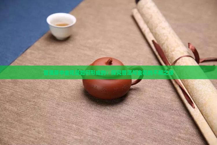 普洱茶中金花是如何形成的：探究普洱与金花的不解之缘