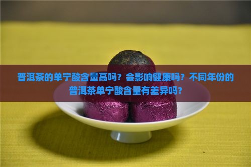 普洱茶的单宁酸含量高吗？会影响健康吗？不同年份的普洱茶单宁酸含量有差异吗？