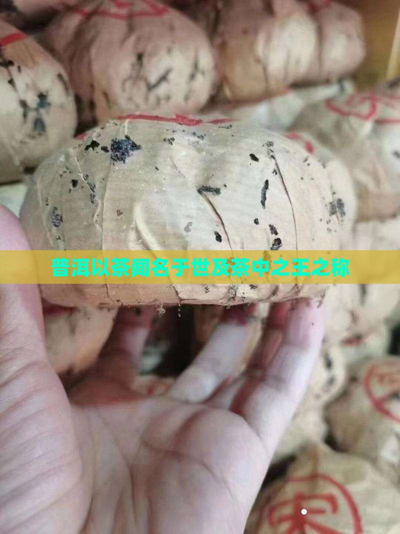 普洱以茶闻名于世及茶中之王之称