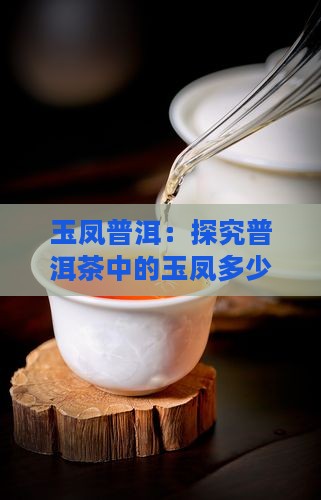 玉凤普洱：探究普洱茶中的玉凤多少钱一斤
