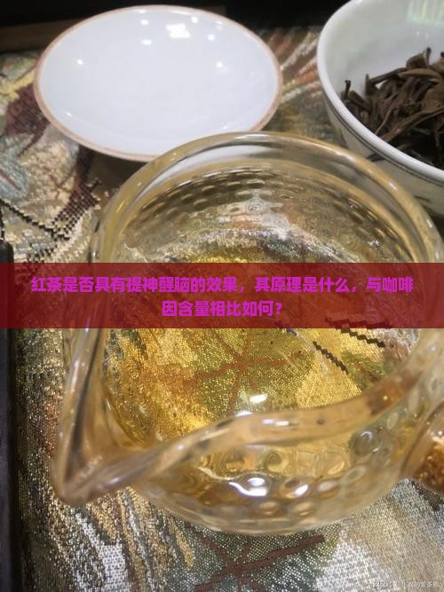红茶是否具有提神醒脑的效果，其原理是什么，与咖啡因含量相比如何？