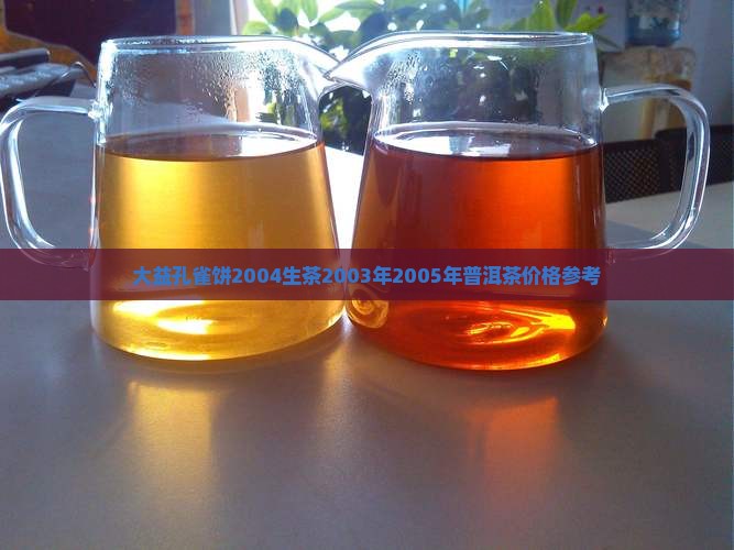 大益孔雀饼2004生茶2003年2005年普洱茶价格参考