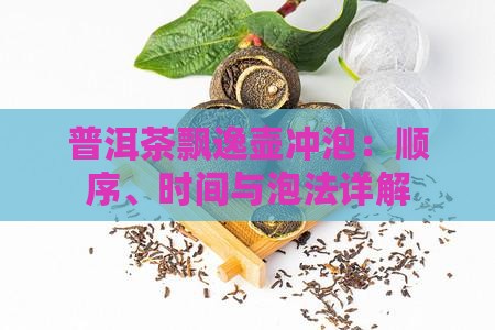 普洱茶飘逸壶冲泡：顺序、时间与泡法详解