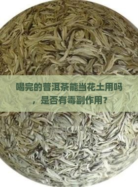 喝完的普洱茶能当花土用吗，是否有毒副作用？