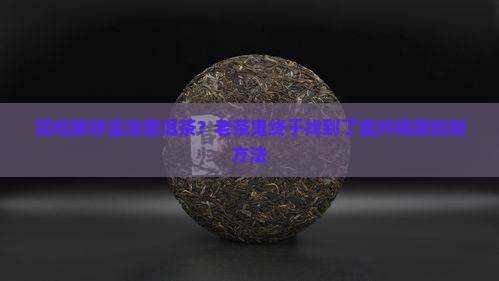高档紫砂壶泡普洱茶？老茶鬼终于找到了提升喝茶的新方法