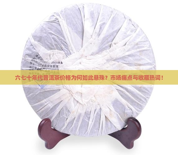 六七十年代普洱茶价格为何如此悬殊？市场痛点与收藏热词！