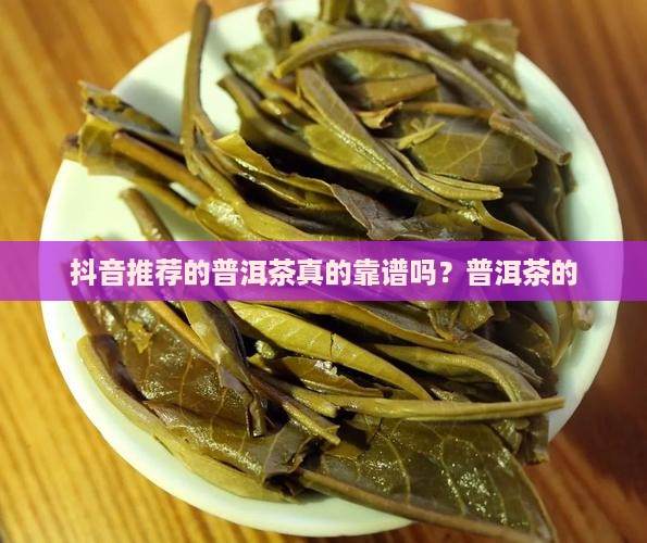 抖音推荐的普洱茶真的靠谱吗？普洱茶的