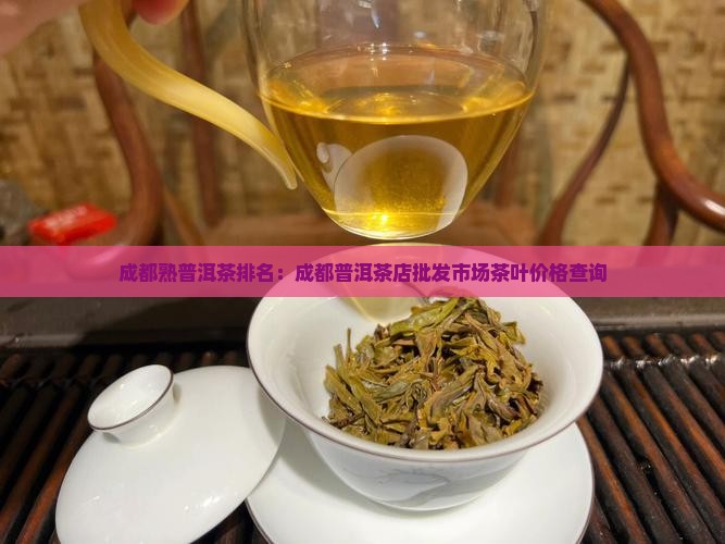 成都熟普洱茶排名：成都普洱茶店批发市场茶叶价格查询