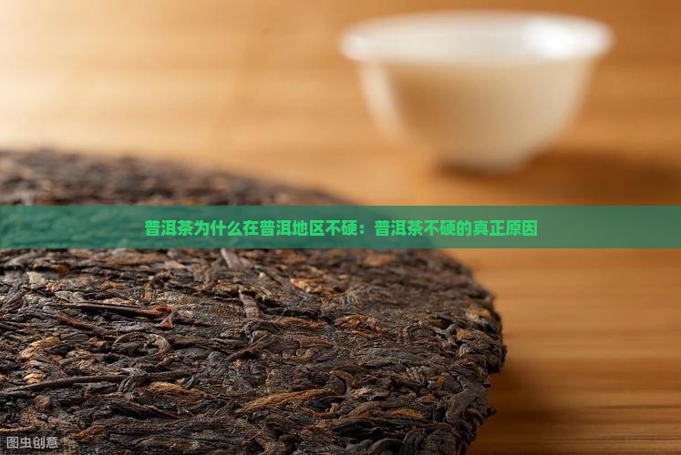 普洱茶为什么在普洱地区不硬：普洱茶不硬的真正原因