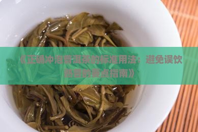 《正确冲泡普洱茶的标准用法：避免误饮熟普的要点指南》