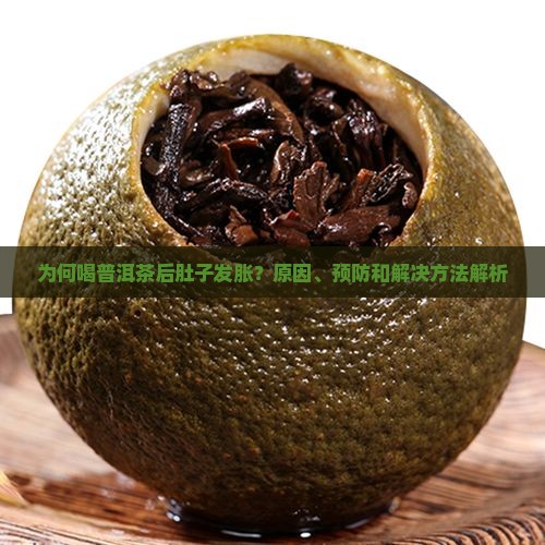 为何喝普洱茶后肚子发胀？原因、预防和解决方法解析