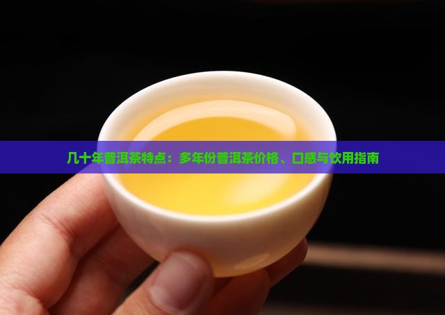 几十年普洱茶特点：多年份普洱茶价格、口感与饮用指南