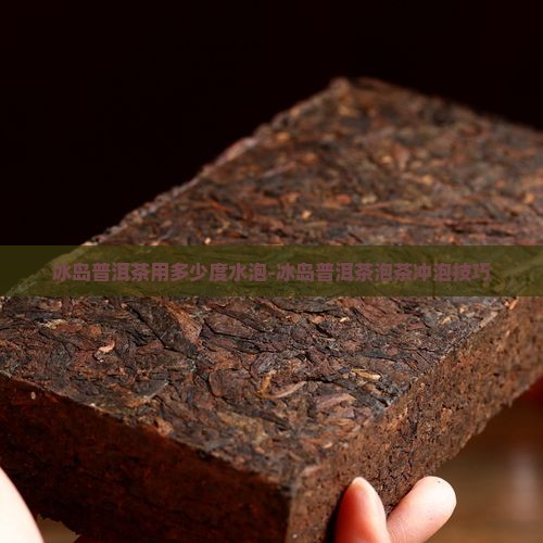 冰岛普洱茶用多少度水泡-冰岛普洱茶泡茶冲泡技巧
