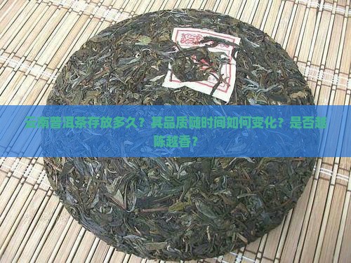 云南普洱茶存放多久？其品质随时间如何变化？是否越陈越香？