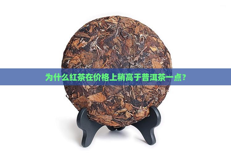 为什么红茶在价格上稍高于普洱茶一点？